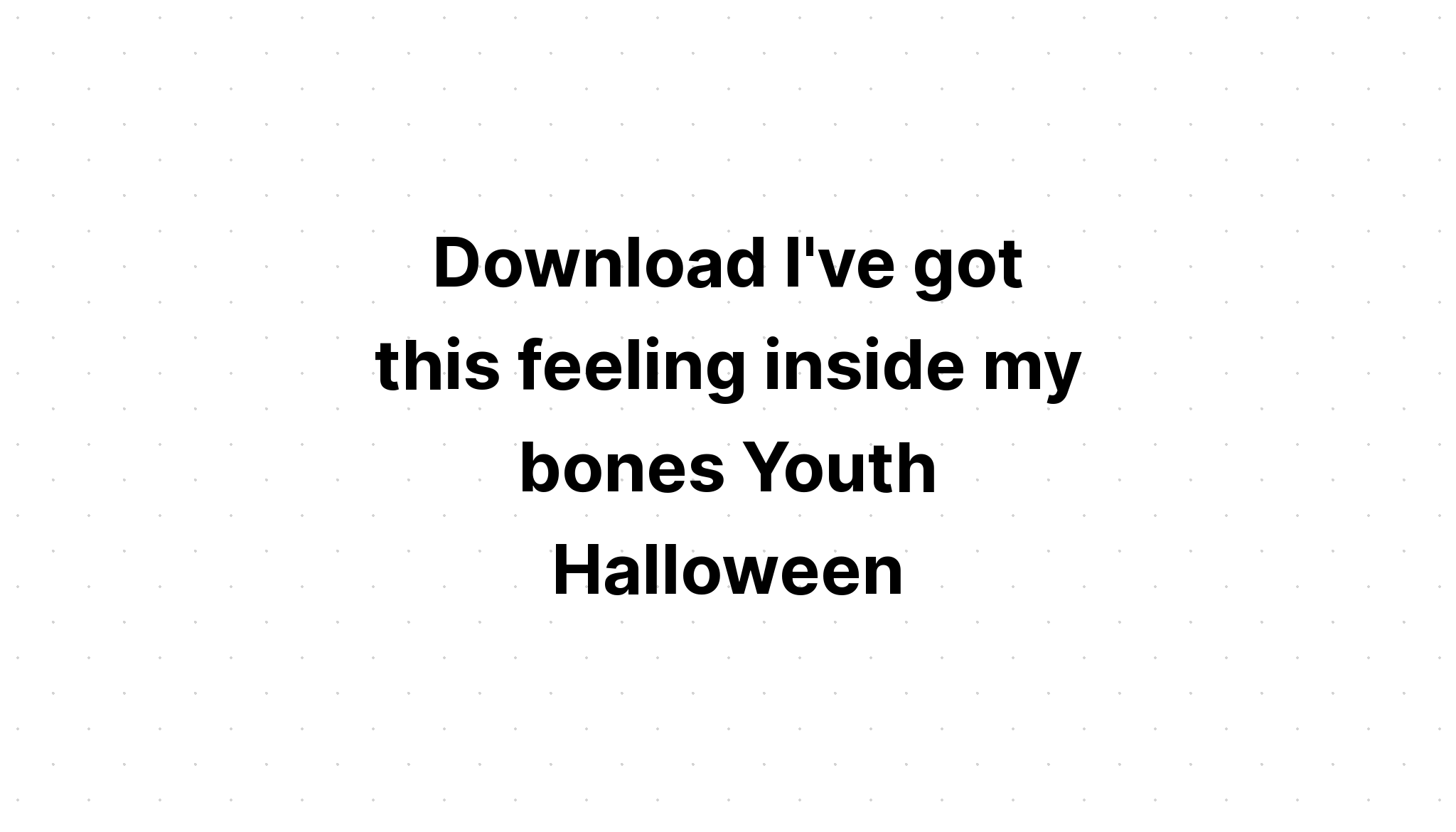 Download I Got This Feeling Inside My Bones SVG File